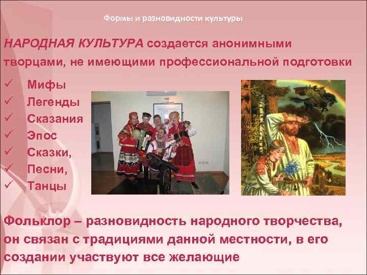 Формы и разновидности культуры НАРОДНАЯ КУЛЬТУРА создается анонимными творцами, не имеющими профессиональной подготовки ü