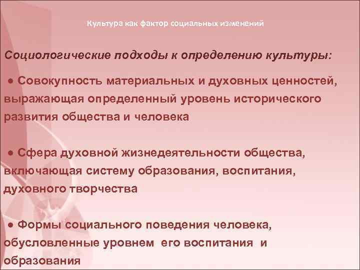 Культура как фактор социальных изменений Социологические подходы к определению культуры: ● Совокупность материальных и
