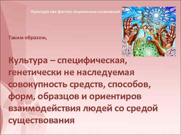 Культура как фактор социальных изменений Таким образом, Культура – специфическая, генетически не наследуемая совокупность