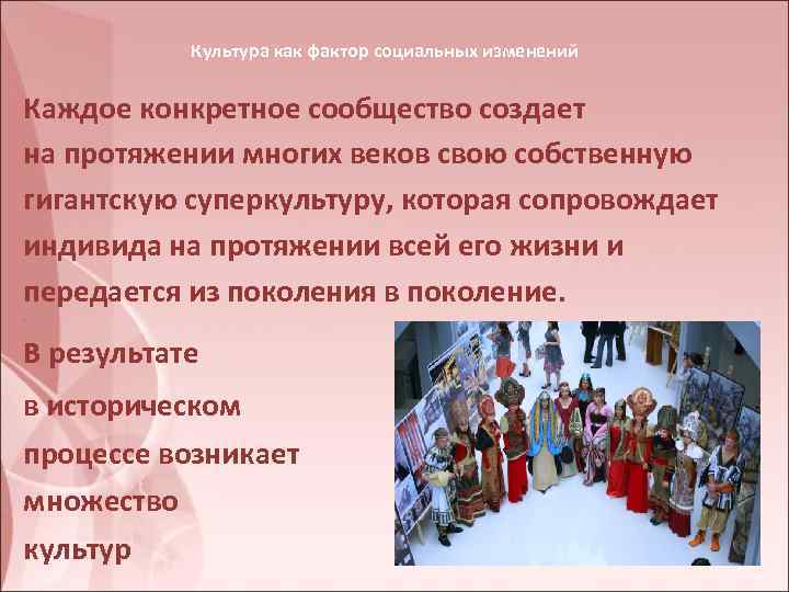 Культура как фактор социальных изменений Каждое конкретное сообщество создает на протяжении многих веков свою