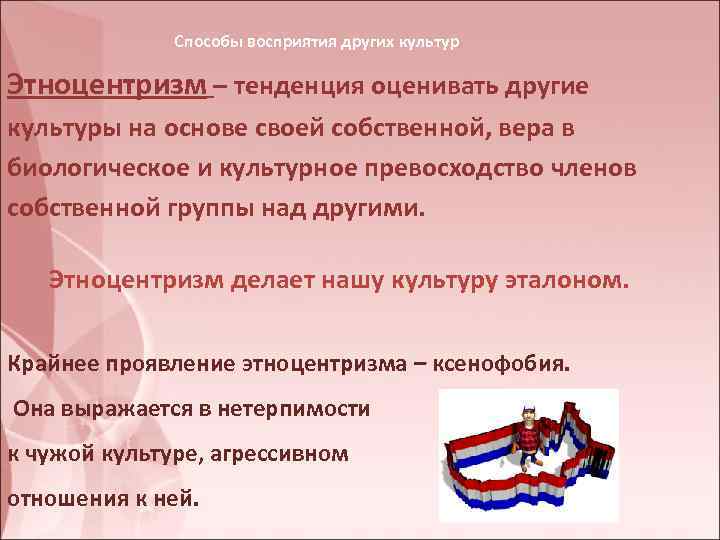 Способы восприятия других культур Этноцентризм – тенденция оценивать другие культуры на основе своей собственной,