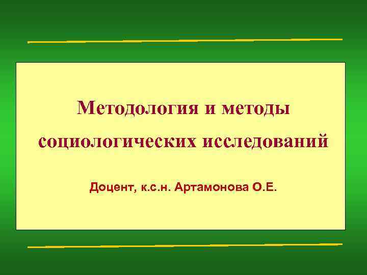 Методология и методы социологических исследований Доцент, к. с. н. Артамонова О. Е. 