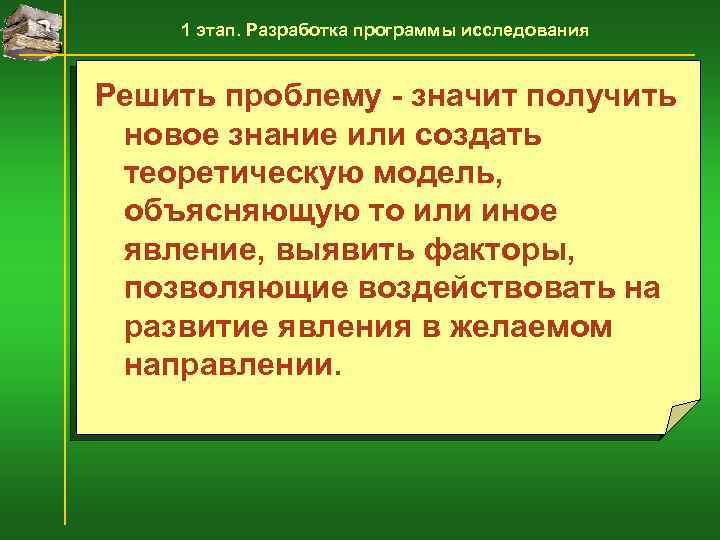 1 этап. Разработка программы исследования Решить проблему - значит получить новое знание или создать