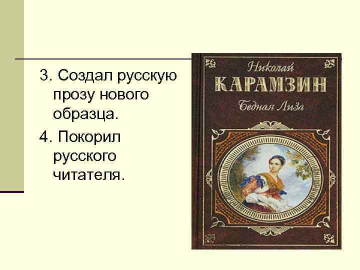 3. Создал русскую прозу нового образца. 4. Покорил русского читателя. 