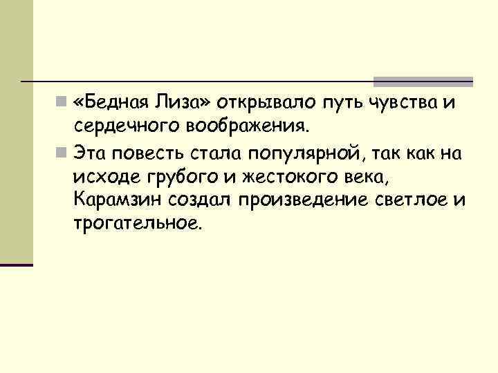 n «Бедная Лиза» открывало путь чувства и сердечного воображения. n Эта повесть стала популярной,