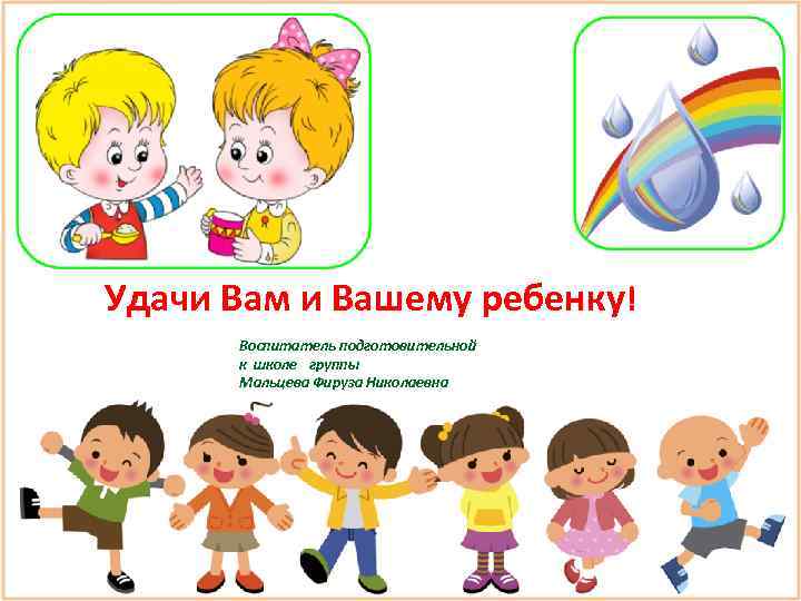 Удачи Вам и Вашему ребенку! Воспитатель подготовительной к школе группы Мальцева Фируза Николаевна 