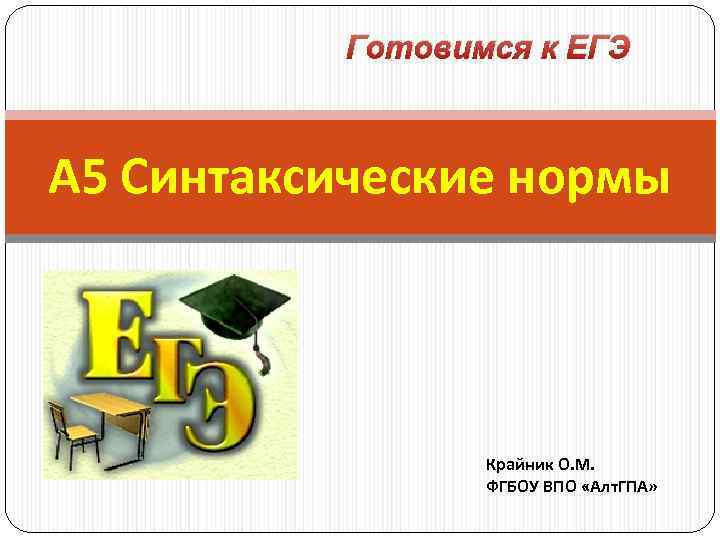 Готовимся к ЕГЭ А 5 Синтаксические нормы Крайник О. М. ФГБОУ ВПО «Алт. ГПА»