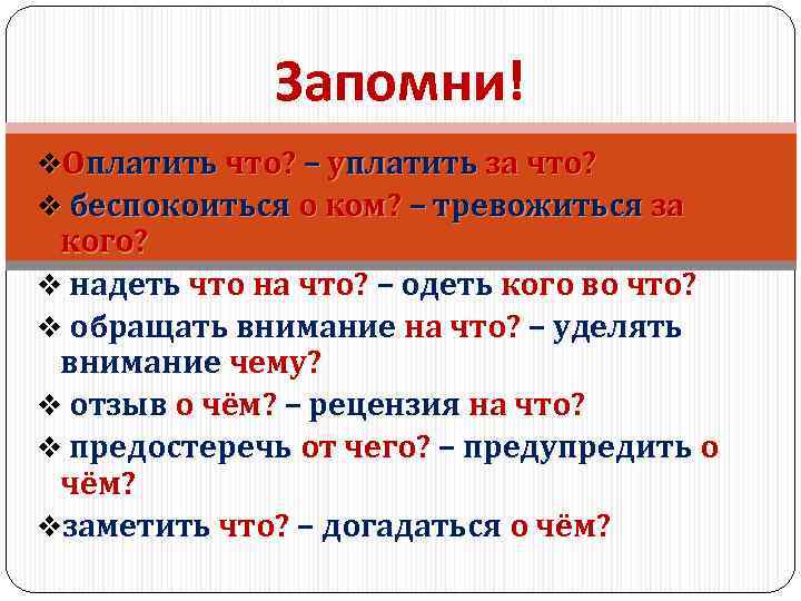 Запомни! v. Оплатить что? – уплатить за что? v беспокоиться о ком? – тревожиться