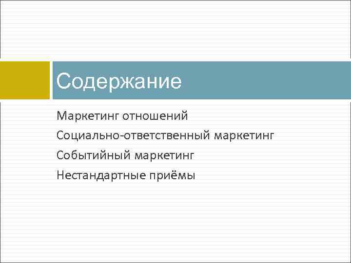 Содержание Маркетинг отношений Социально-ответственный маркетинг Событийный маркетинг Нестандартные приёмы 