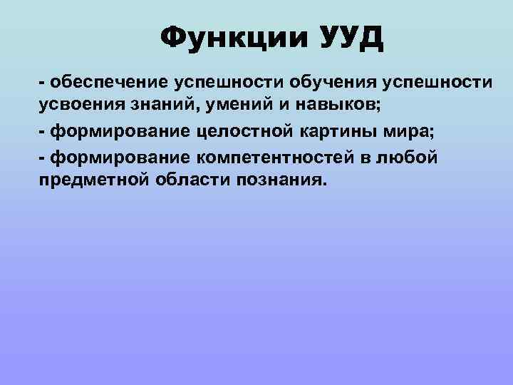 Функции УУД - обеспечение успешности обучения успешности усвоения знаний, умений и навыков; - формирование