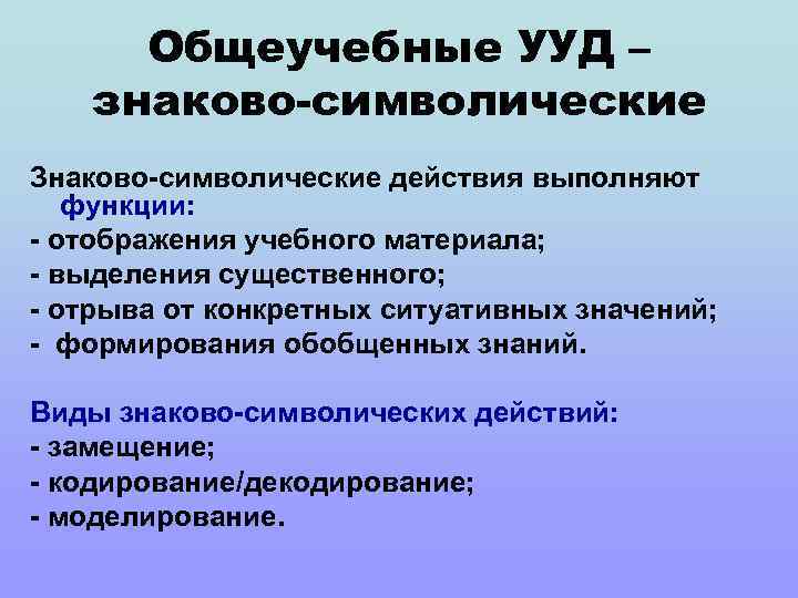 Общеучебные УУД – знаково-символические Знаково-символические действия выполняют функции: - отображения учебного материала; - выделения