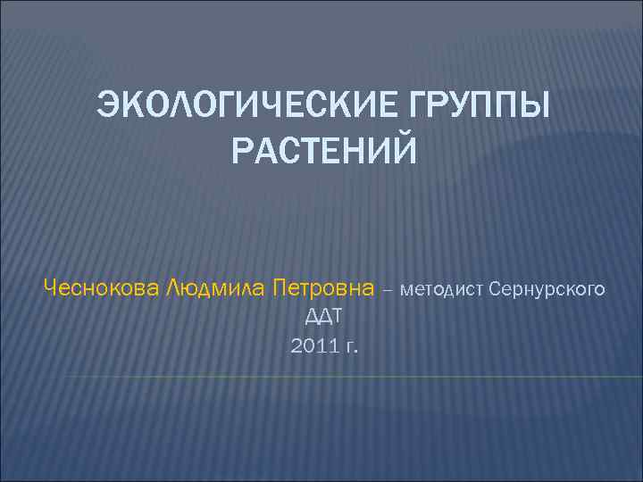 ЭКОЛОГИЧЕСКИЕ ГРУППЫ РАСТЕНИЙ Чеснокова Людмила Петровна – методист Сернурского ДДТ 2011 г. 