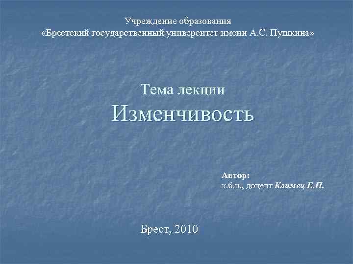Учреждение образования «Брестский государственный университет имени А. С. Пушкина» Тема лекции Изменчивость Автор: к.
