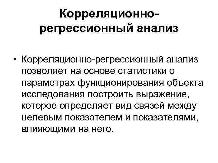 Корреляционнорегрессионный анализ • Корреляционно-регрессионный анализ позволяет на основе статистики о параметрах функционирования объекта исследования