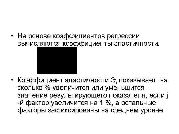  • На основе коэффициентов регрессии вычисляются коэффициенты эластичности. • Коэффициент эластичности Эi показывает