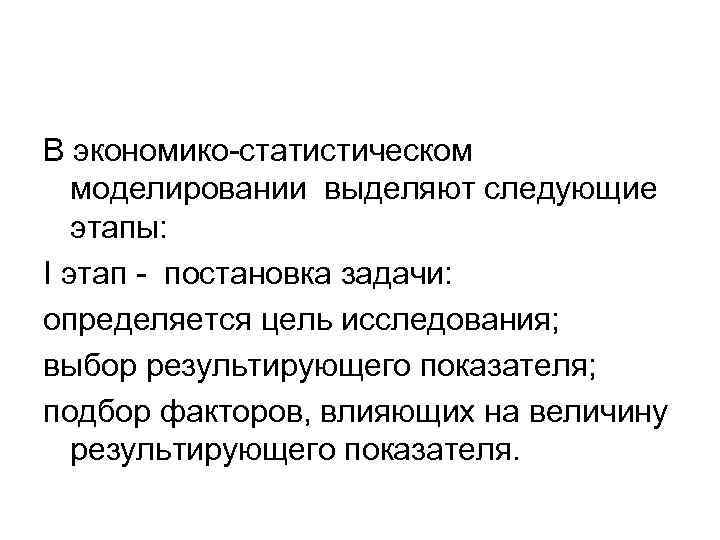 В экономико-статистическом моделировании выделяют следующие этапы: I этап - постановка задачи: определяется цель исследования;