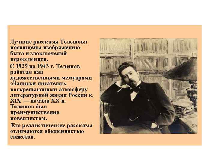  Лучшие рассказы Телешова посвящены изображению быта и злоключений переселенцев. С 1925 по 1943