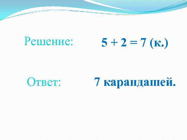 Решение: Ответ: 5 + 2 = 7 (к. ) 7 карандашей. 