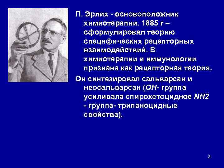 П. Эрлих основоположник химиотерапии. 1885 г – сформулировал теорию специфических рецепторных взаимодействий. В химиотерапии