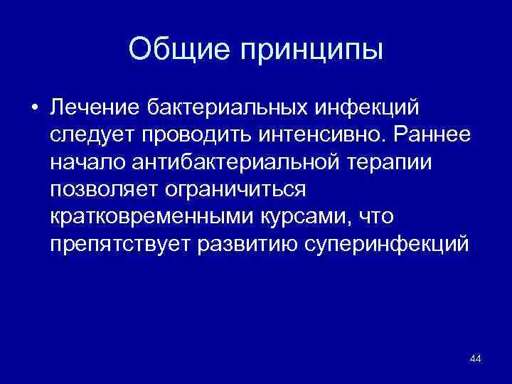 Общие принципы • Лечение бактериальных инфекций следует проводить интенсивно. Раннее начало антибактериальной терапии позволяет