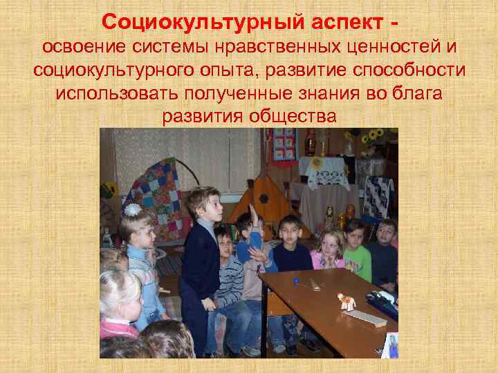 Социокультурный аспект освоение системы нравственных ценностей и социокультурного опыта, развитие способности использовать полученные знания