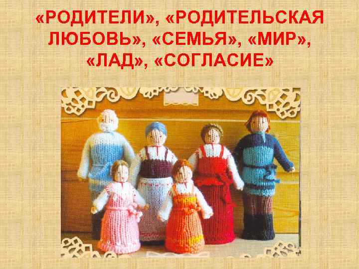  «РОДИТЕЛИ» , «РОДИТЕЛЬСКАЯ ЛЮБОВЬ» , «СЕМЬЯ» , «МИР» , «ЛАД» , «СОГЛАСИЕ» 