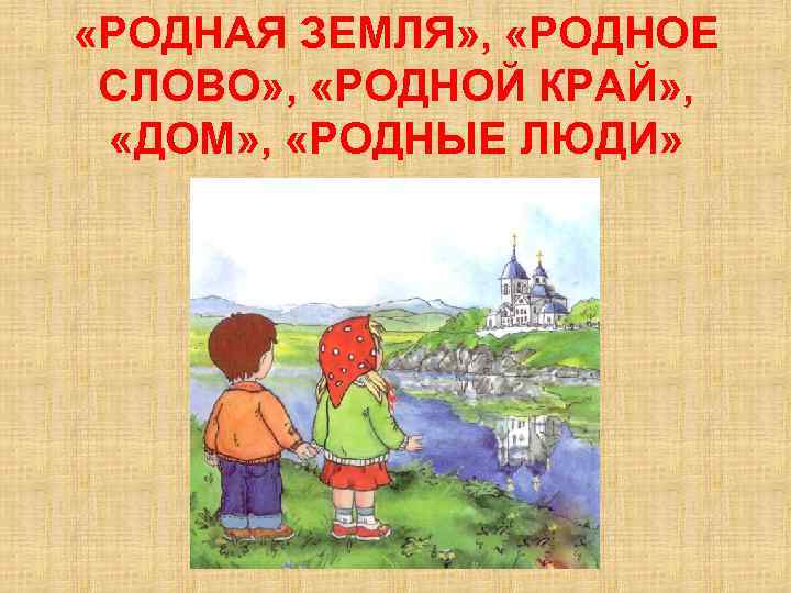  «РОДНАЯ ЗЕМЛЯ» , «РОДНОЕ СЛОВО» , «РОДНОЙ КРАЙ» , «ДОМ» , «РОДНЫЕ ЛЮДИ»