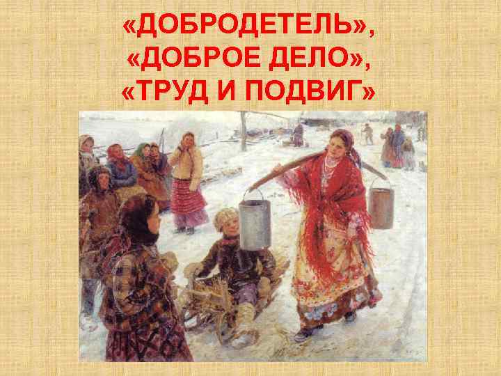  «ДОБРОДЕТЕЛЬ» , «ДОБРОЕ ДЕЛО» , «ТРУД И ПОДВИГ» 