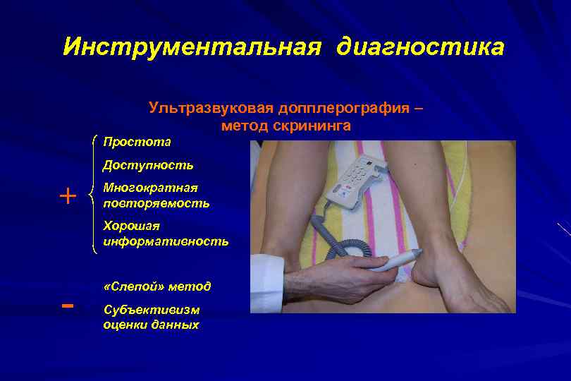 Инструментальная диагностика Ультразвуковая допплерография – метод скрининга Простота Доступность + Многократная повторяемость Хорошая информативность