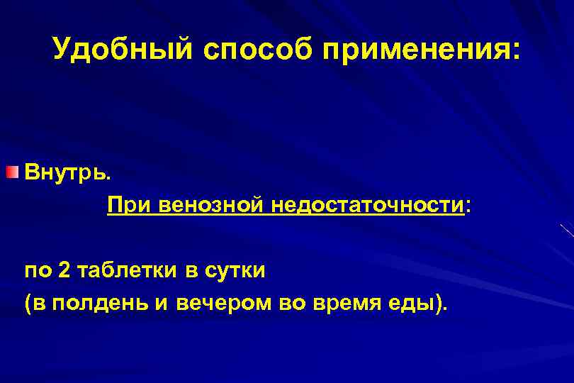 Удобный способ применения: Внутрь. При венозной недостаточности: по 2 таблетки в сутки (в полдень