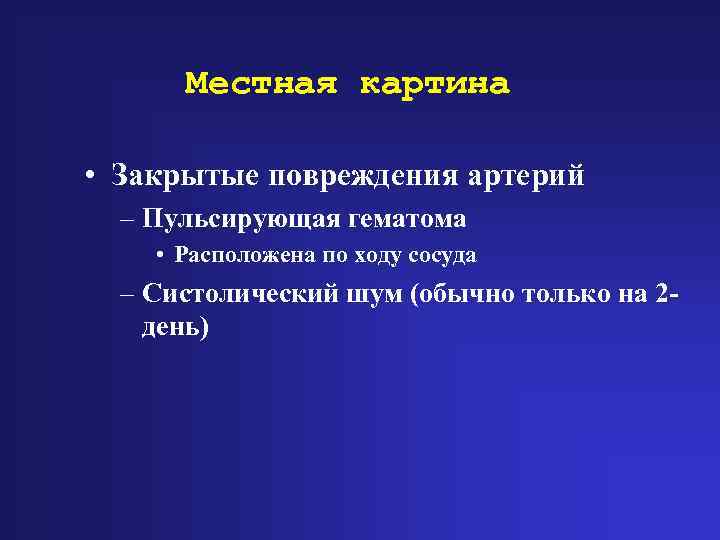 Местная картина • Закрытые повреждения артерий – Пульсирующая гематома • Расположена по ходу сосуда