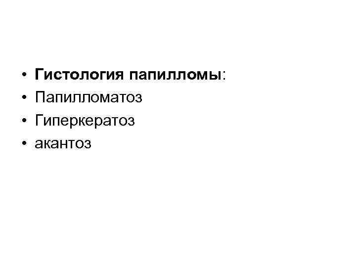  • • Гистология папилломы: Папилломатоз Гиперкератоз акантоз 