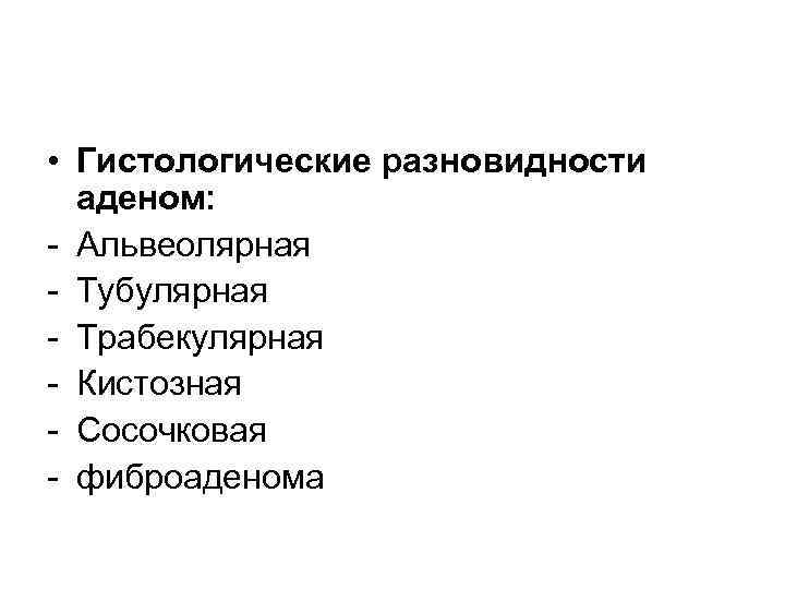  • Гистологические разновидности аденом: - Альвеолярная - Тубулярная - Трабекулярная - Кистозная -