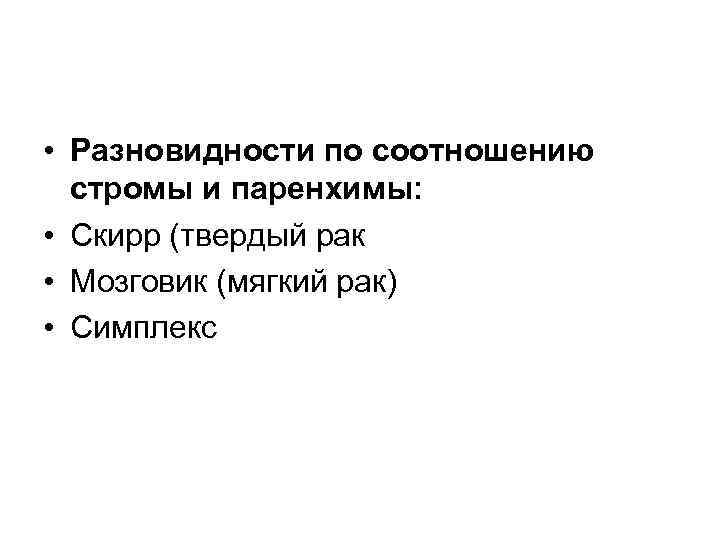  • Разновидности по соотношению стромы и паренхимы: • Скирр (твердый рак • Мозговик
