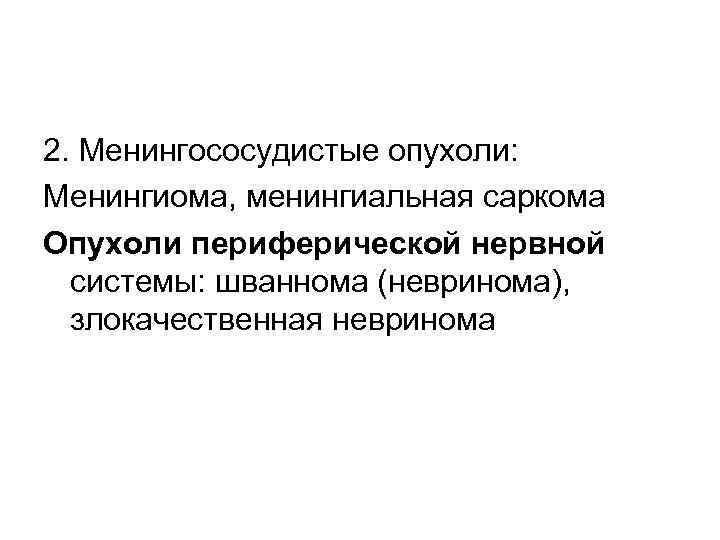 2. Менингососудистые опухоли: Менингиома, менингиальная саркома Опухоли периферической нервной системы: шваннома (невринома), злокачественная невринома