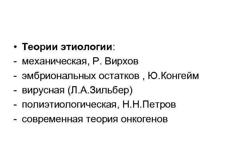  • - Теории этиологии: механическая, Р. Вирхов эмбриональных остатков , Ю. Конгейм вирусная