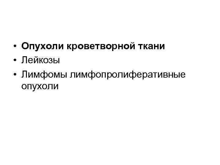  • Опухоли кроветворной ткани • Лейкозы • Лимфомы лимфопролиферативные опухоли 