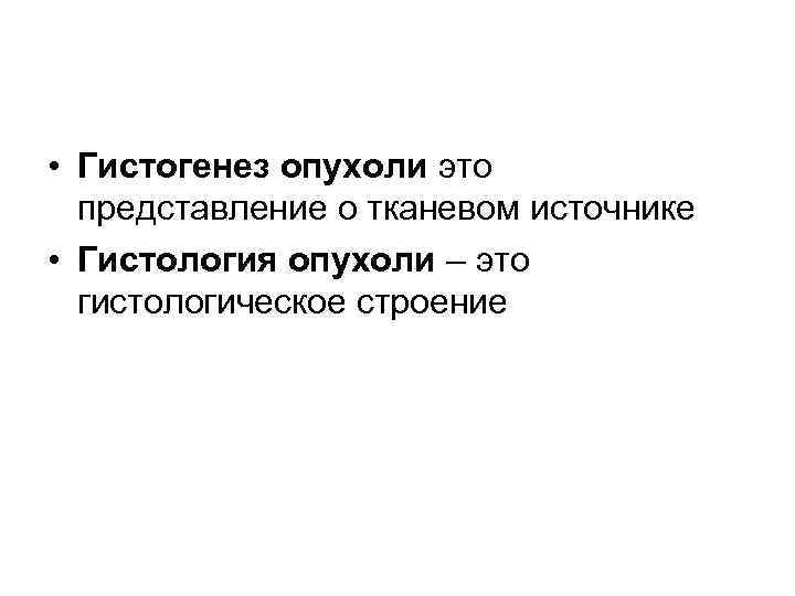  • Гистогенез опухоли это представление о тканевом источнике • Гистология опухоли – это