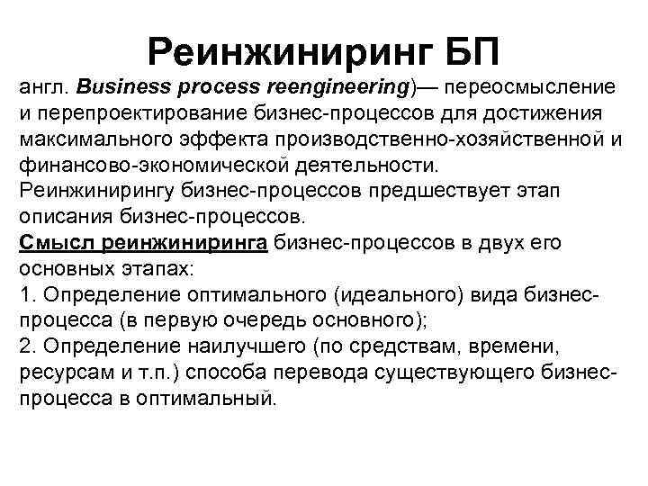 Реинжиниринг БП англ. Business process reengineering)— переосмысление и перепроектирование бизнес-процессов для достижения максимального эффекта