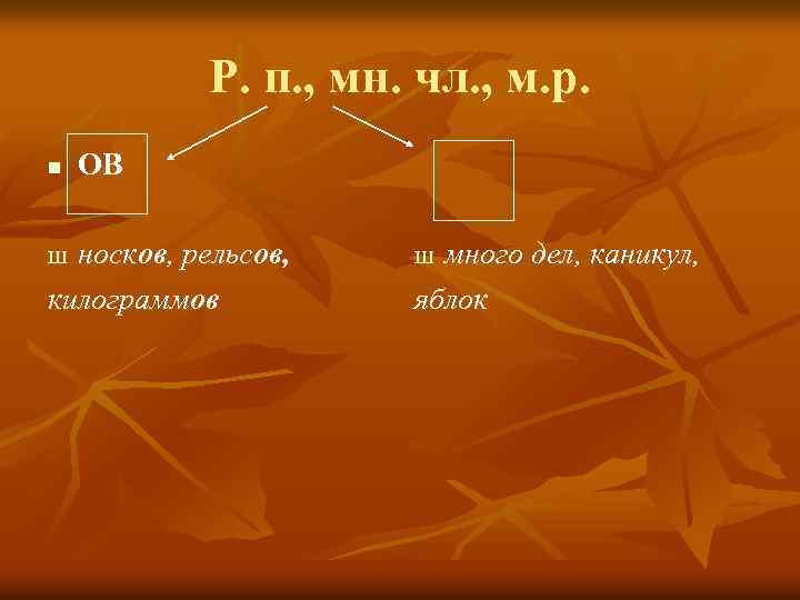 Р. п. , мн. чл. , м. р. n ОВ носков, рельсов, килограммов Ш