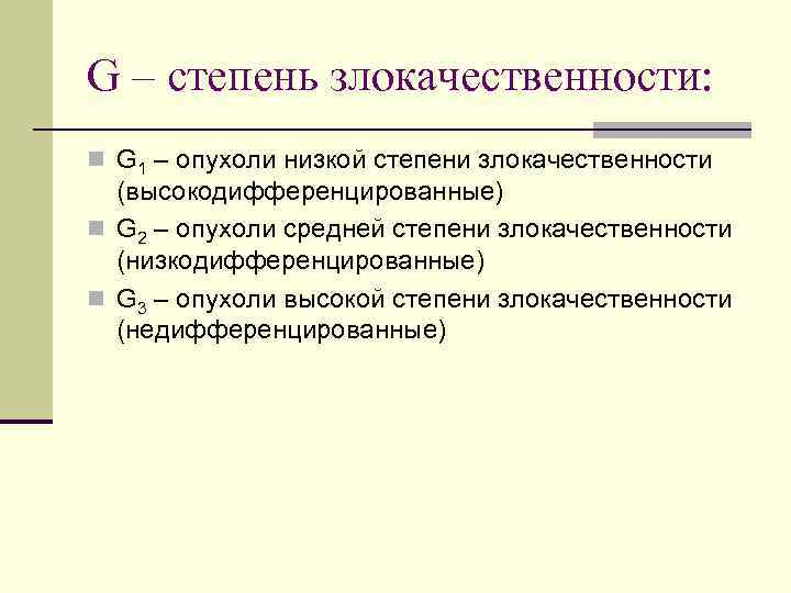 G – степень злокачественности: n G 1 – опухоли низкой степени злокачественности (высокодифференцированные) n