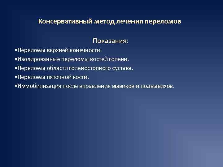 Консервативный метод лечения переломов Показания: §Переломы верхней конечности. §Изолированные переломы костей голени. §Переломы области