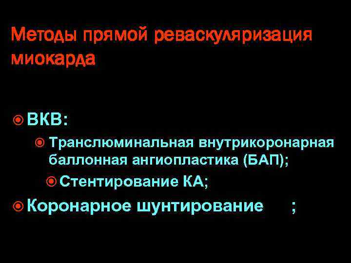 Методы прямой реваскуляризация миокарда ВКВ: Транслюминальная внутрикоронарная баллонная ангиопластика (БАП); Стентирование КА; Коронарное шунтирование