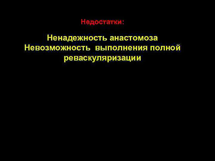 Недостатки: Ненадежность анастомоза Невозможность выполнения полной реваскуляризации 