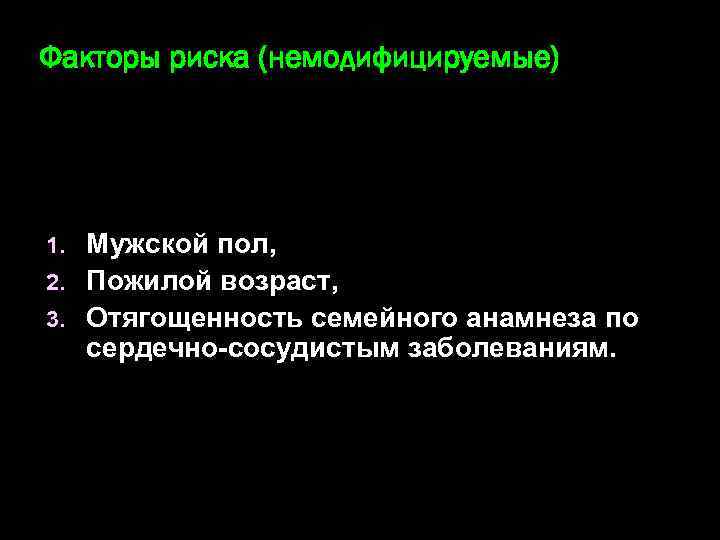 Факторы риска (немодифицируемые) Мужской пол, 2. Пожилой возраст, 3. Отягощенность семейного анамнеза по сердечно-сосудистым