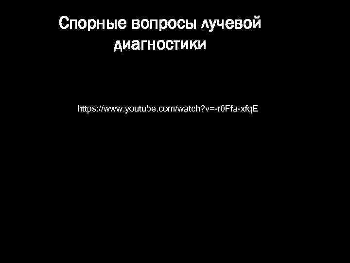 Спорные вопросы лучевой диагностики https: //www. youtube. com/watch? v=-r 0 Ffa-xfq. E 