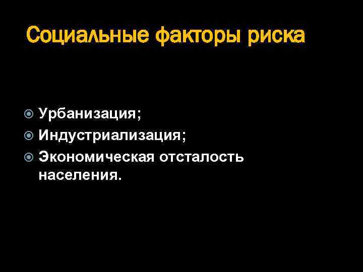 Социальные факторы риска Урбанизация; Индустриализация; Экономическая отсталость населения. 