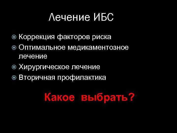 Лечение ИБС Коррекция факторов риска Оптимальное медикаментозное лечение Хирургическое лечение Вторичная профилактика Какое выбрать?