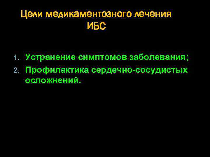 Цели медикаментозного лечения ИБС Устранение симптомов заболевания; 2. Профилактика сердечно-сосудистых осложнений. 1. 