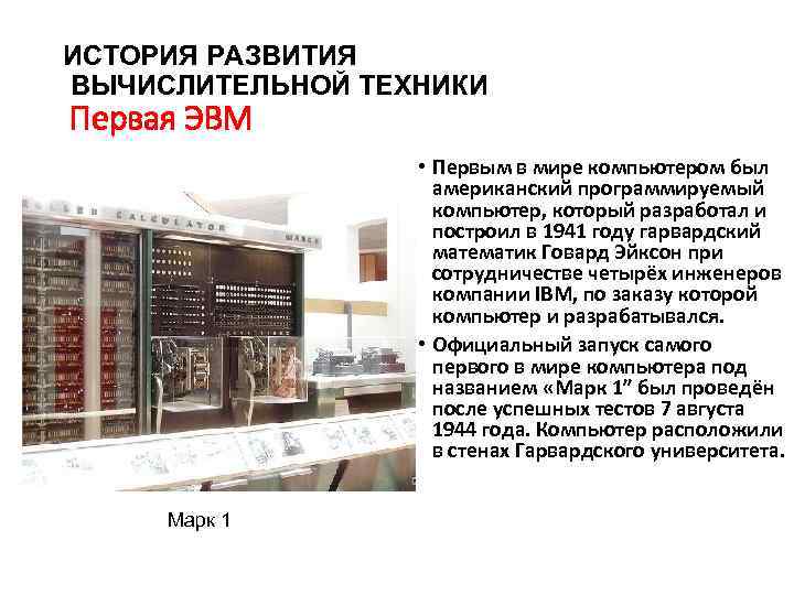 ИСТОРИЯ РАЗВИТИЯ ВЫЧИСЛИТЕЛЬНОЙ ТЕХНИКИ Первая ЭВМ • Первым в мире компьютером был американский программируемый